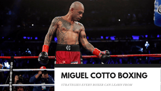 6 Miguel Cotto Boxing Strategies worth paying attention on
